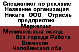 Специалист по рекламе › Название организации ­ Никита, ООО › Отрасль предприятия ­ Маркетинг › Минимальный оклад ­ 35 000 - Все города Работа » Вакансии   . Челябинская обл.,Снежинск г.